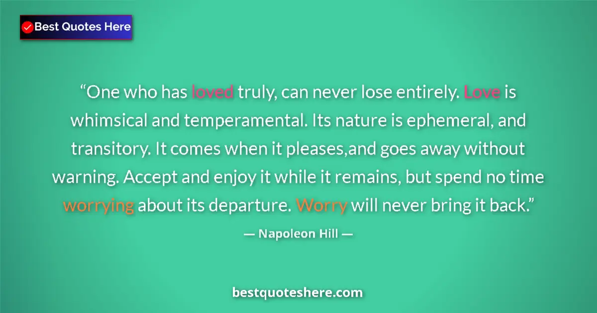 Image for the quote by Napoleon Hill: One who has loved truly, can never lose entirely. Love is whimsical and temperamental. Its nature is...