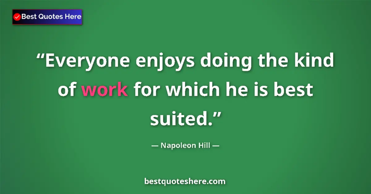 Image for the quote by Napoleon Hill: Everyone enjoys doing the kind of work for which he is best suited....