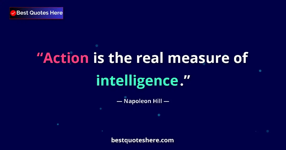 Quote by Napoleon Hill: Action is the real measure of intelligence.