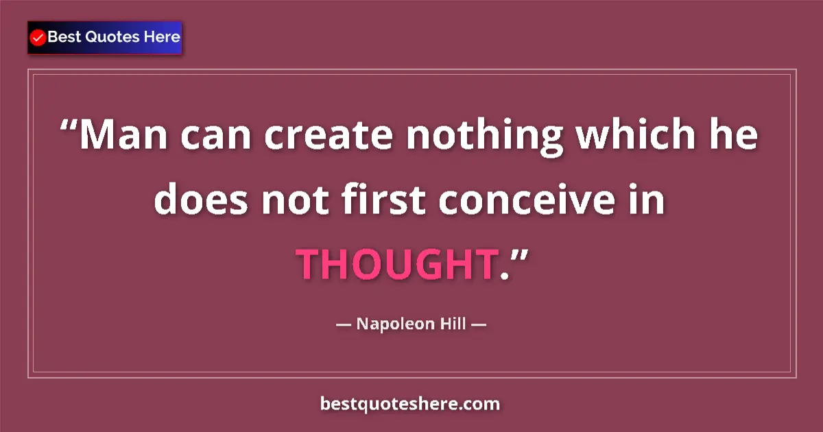 Quote by Napoleon Hill: Man can create nothing which he does not first conceive in THOUGHT....