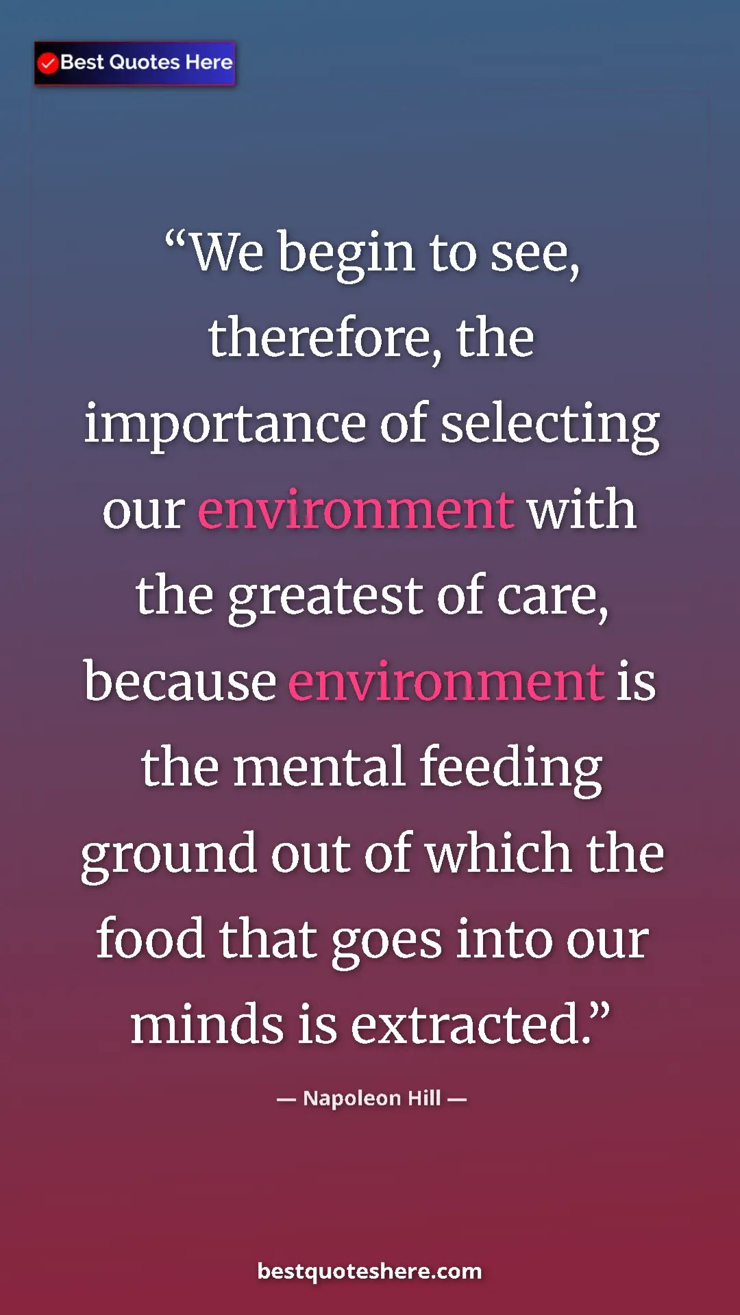 Napoleon Hill Quote Card: "We begin to see, therefore, the importance of selecting our..." Pinterest quote poster by Napoleon Hill: "We begin to see, therefore, the importance of selecting our..."