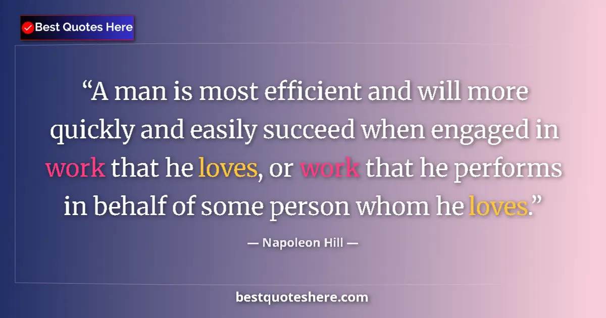 Image for the quote by Napoleon Hill: A man is most efficient and will more quickly and easily succeed when engaged in work that he loves,...