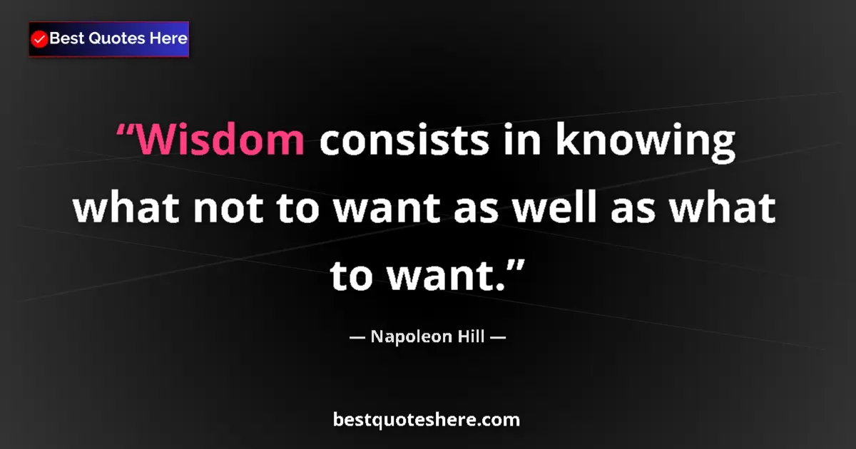 Quote by Napoleon Hill: Wisdom consists in knowing what not to want as well as what to want....