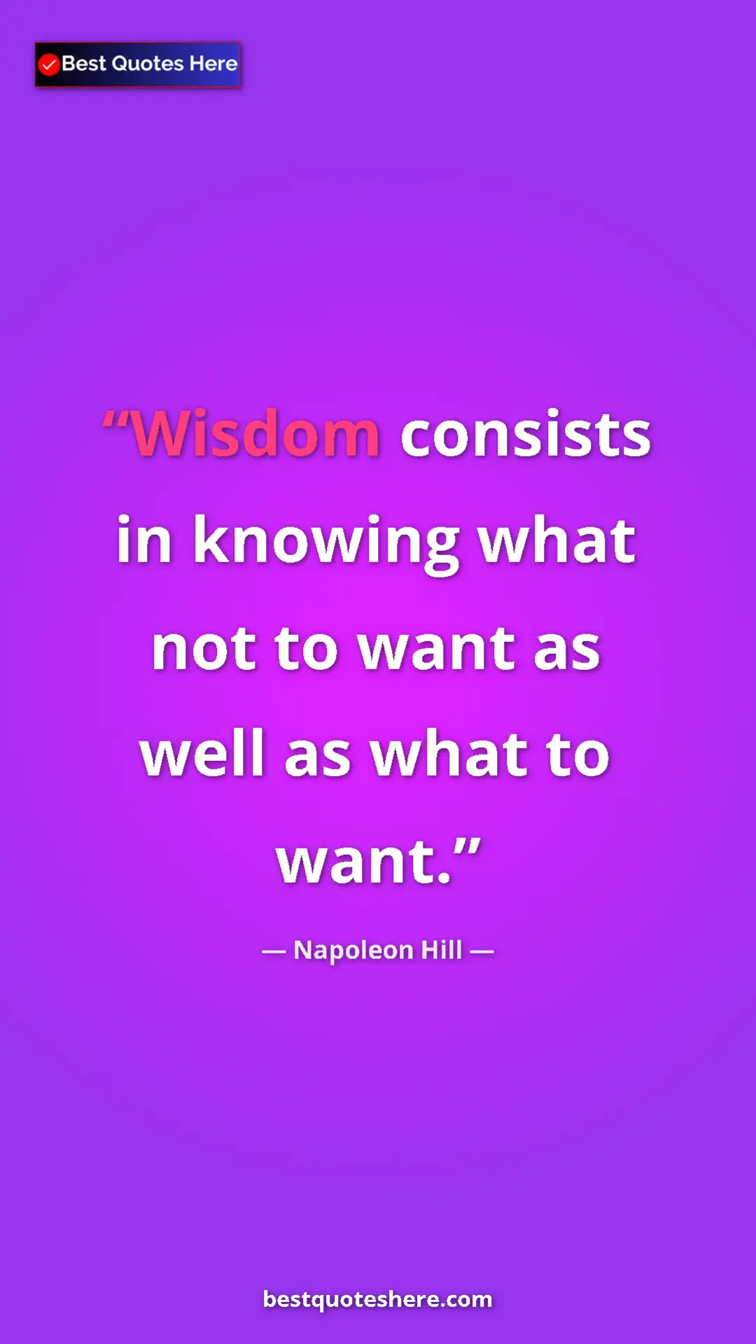 Napoleon Hill Quote Card: "Wisdom consists in knowing what not to want as well as what..." Pinterest quote poster by Napoleon Hill: "Wisdom consists in knowing what not to want as well as what..."