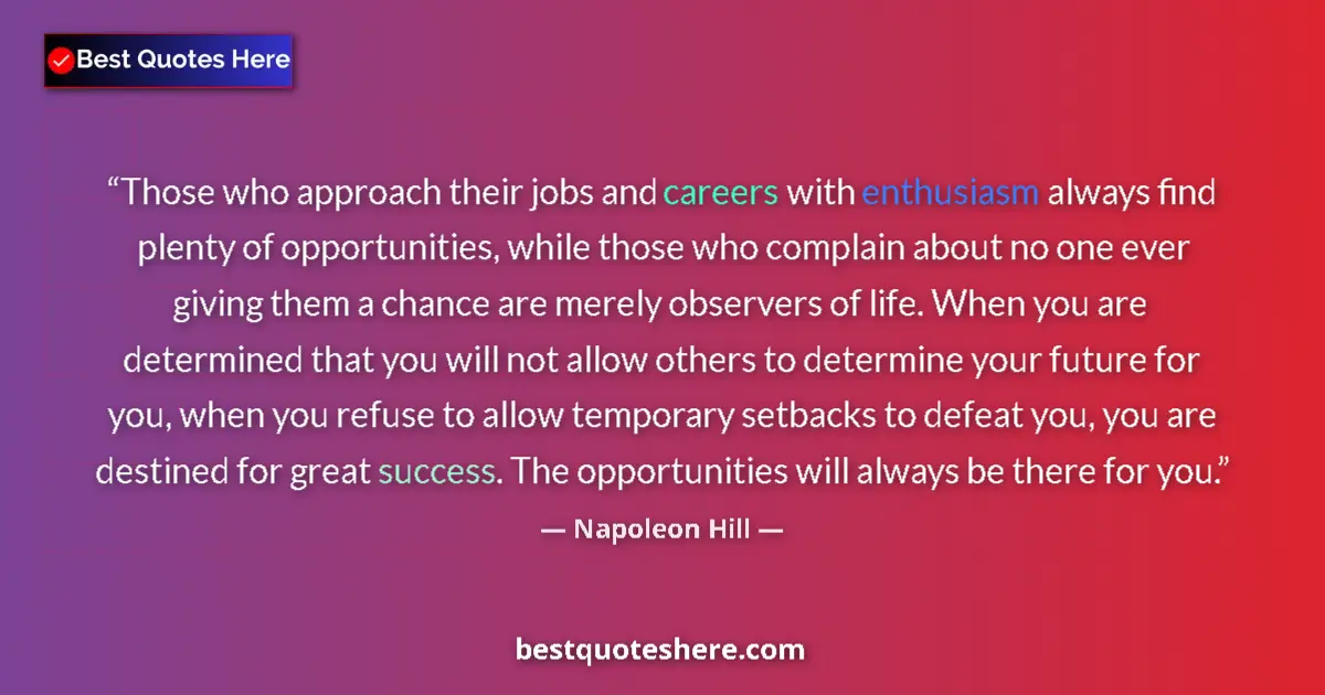 Image for the quote by Napoleon Hill: Those who approach their jobs and careers with enthusiasm always find plenty of opportunities, while...