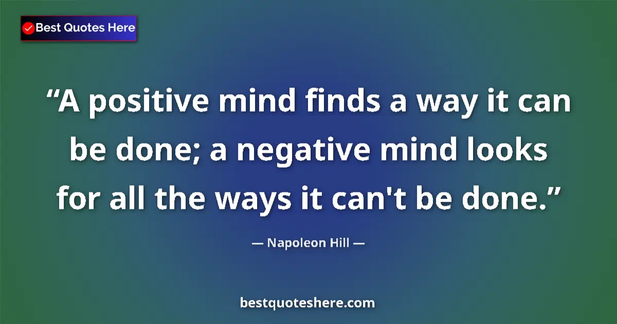 Quote by Napoleon Hill: A positive mind finds a way it can be done; a negative mind looks for all the ways it can't be done....