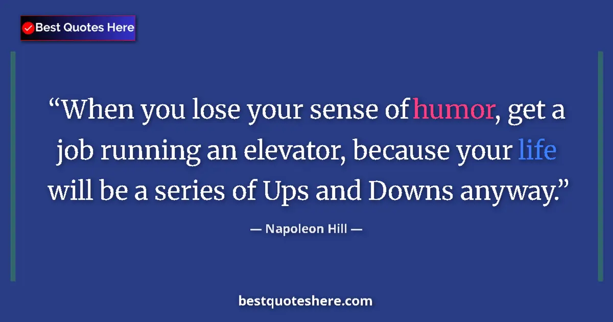 Quote by Napoleon Hill: When you lose your sense of humor, get a job running an elevator, because your life will be a series...