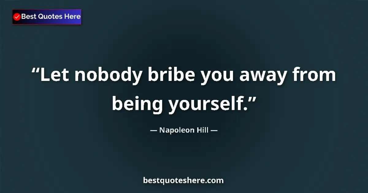 Quote by Napoleon Hill: Let nobody bribe you away from being yourself....