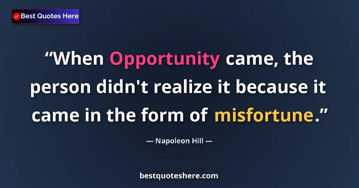 Quote by Napoleon Hill: When Opportunity came, the person didn't realize it because it came in the form of misfortune....