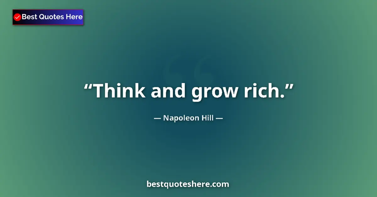 Quote by Napoleon Hill: Think and grow rich....