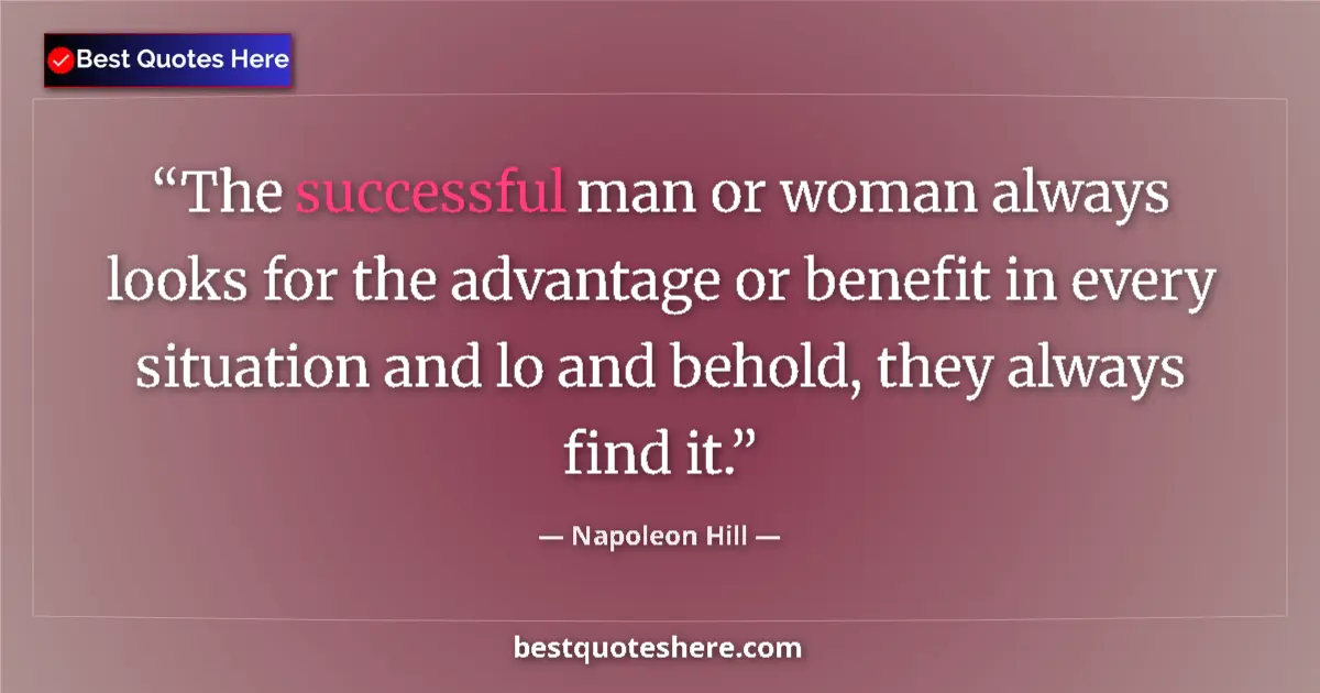 Quote by Napoleon Hill: The successful man or woman always looks for the advantage or benefit in every situation and lo and ...