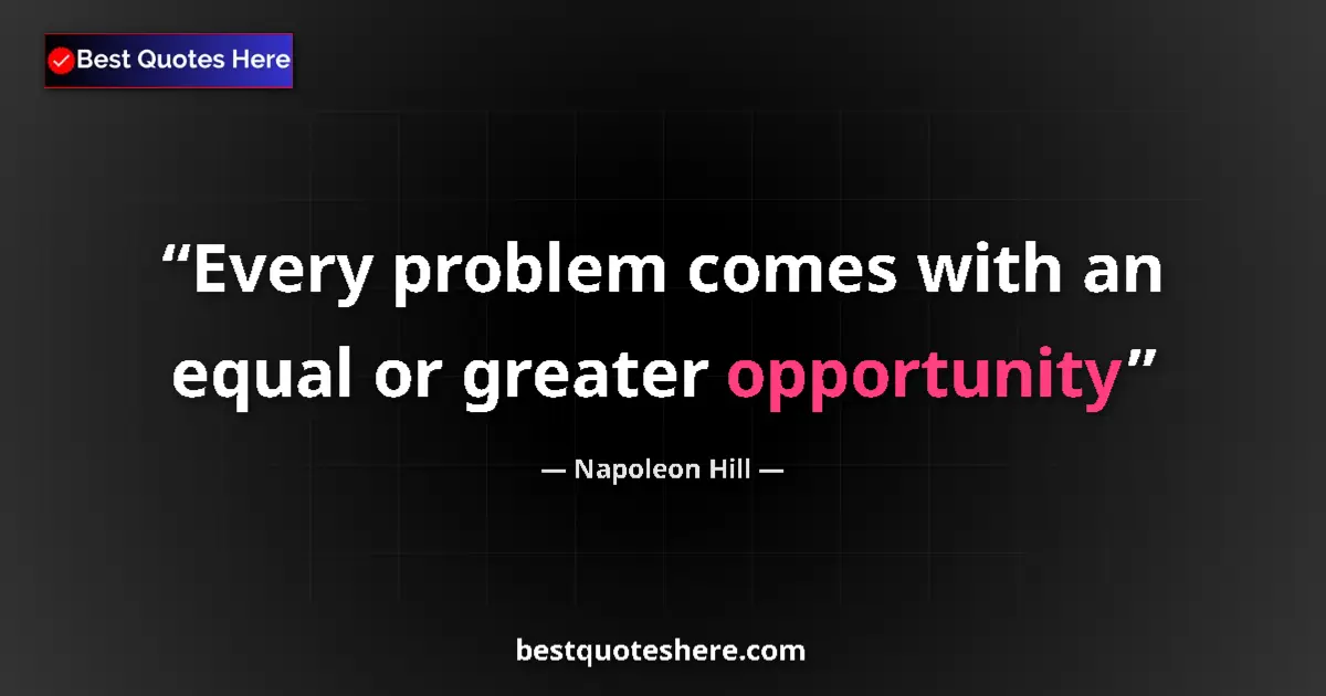 Quote by Napoleon Hill: Every problem comes with an equal or greater opportunity...