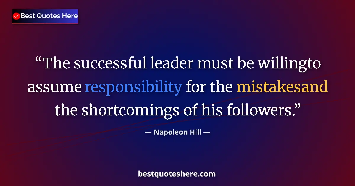 Image for the quote by Napoleon Hill: The successful leader must be willingto assume responsibility for the mistakesand the shortcomings o...
