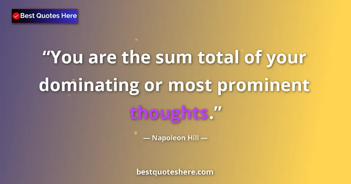 Quote by Napoleon Hill: You are the sum total of your dominating or most prominent thoughts....