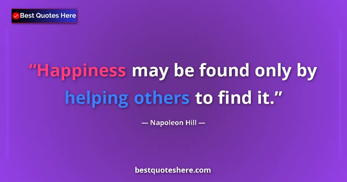 Quote by Napoleon Hill: Happiness may be found only by helping others to find it....