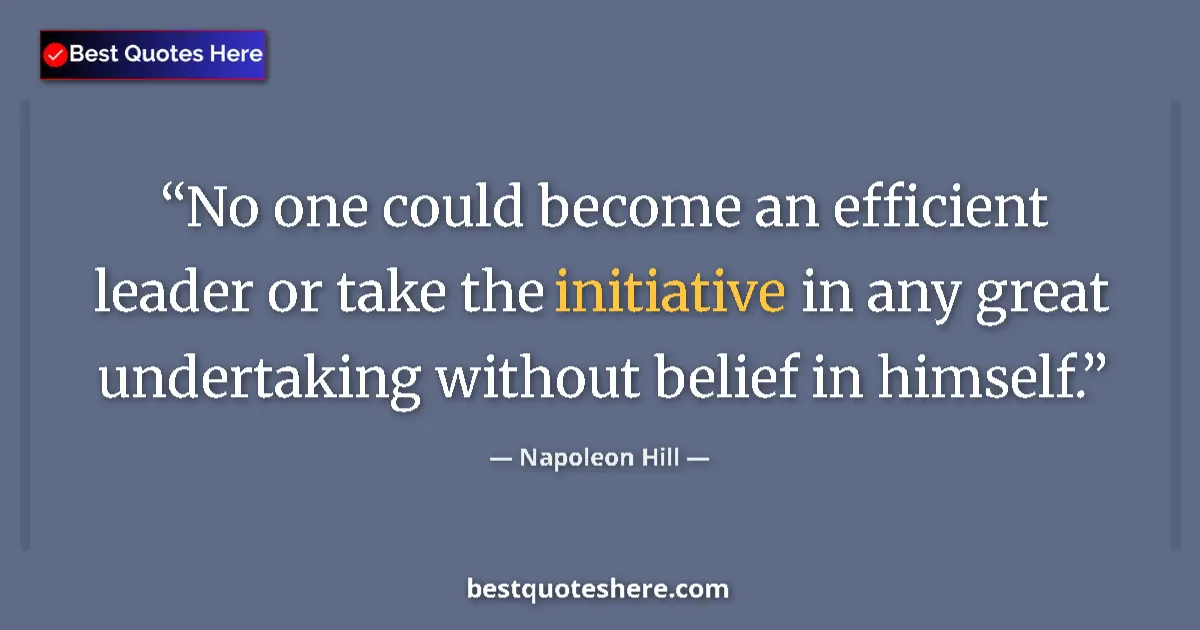 Quote by Napoleon Hill: No one could become an efficient leader or take the initiative in any great undertaking without beli...