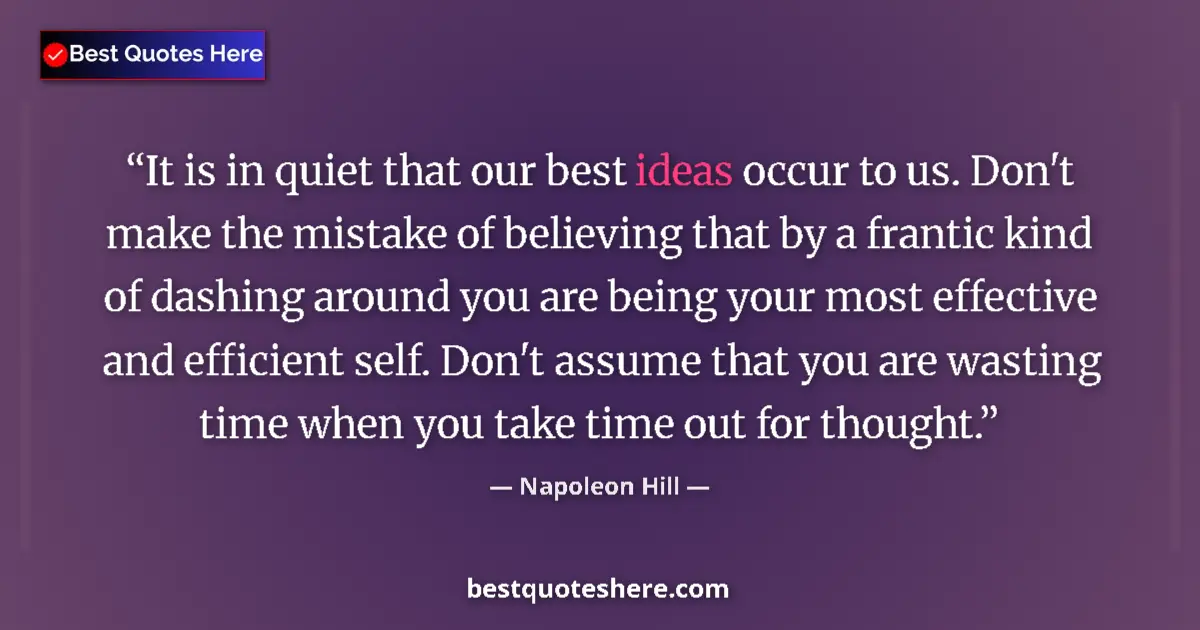 Quote by Napoleon Hill: It is in quiet that our best ideas occur to us. Don't make the mistake of believing that by a franti...