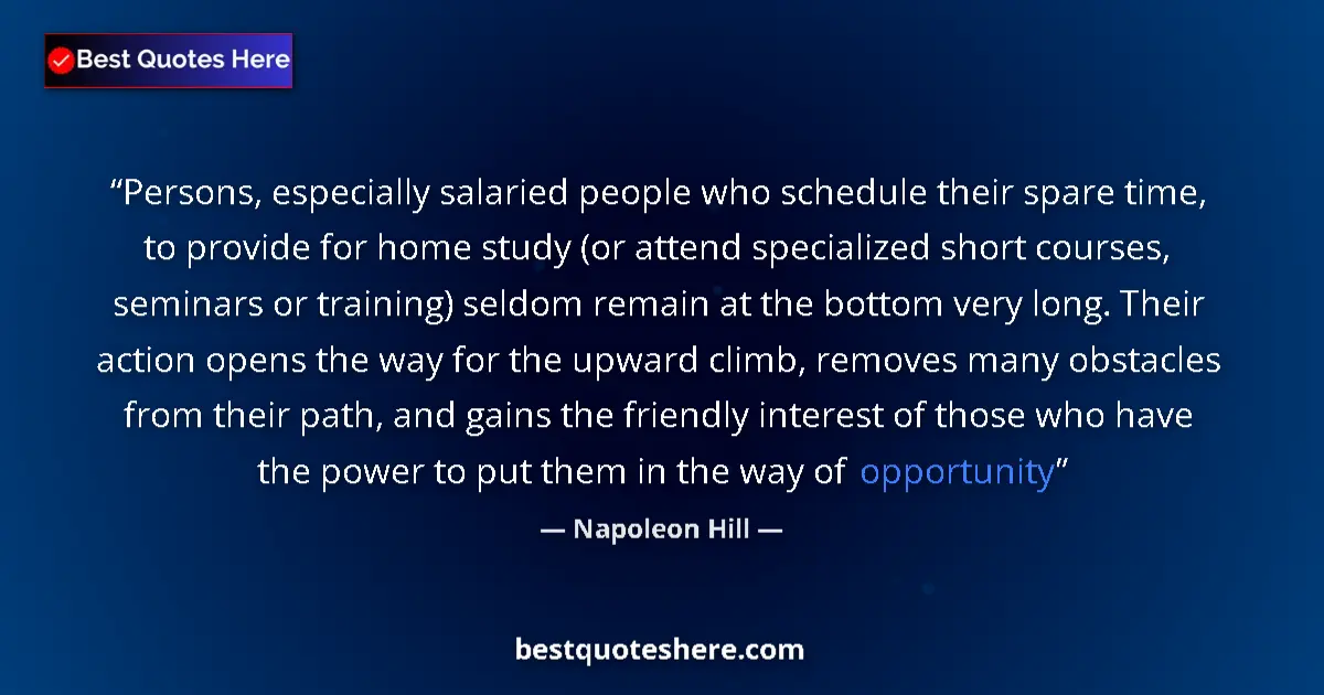 Image for the quote by Napoleon Hill: Persons, especially salaried people who schedule their spare time, to provide for home study (or att...