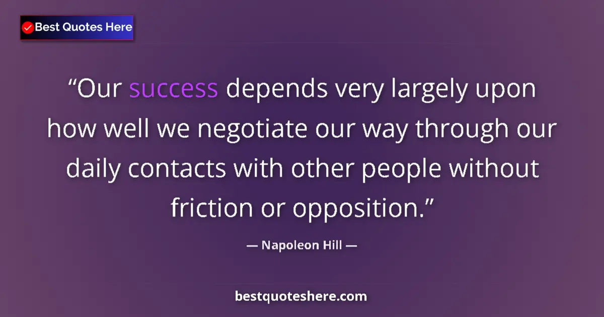 Quote by Napoleon Hill: Our success depends very largely upon how well we negotiate our way through our daily contacts with ...