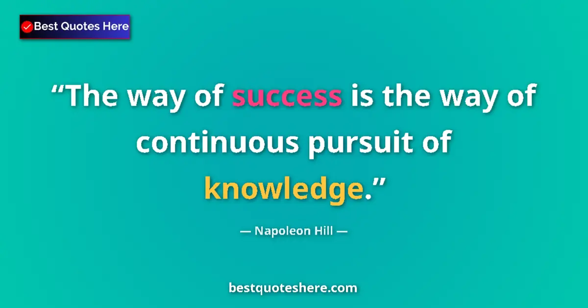 Image for the quote by Napoleon Hill: The way of success is the way of continuous pursuit of knowledge....