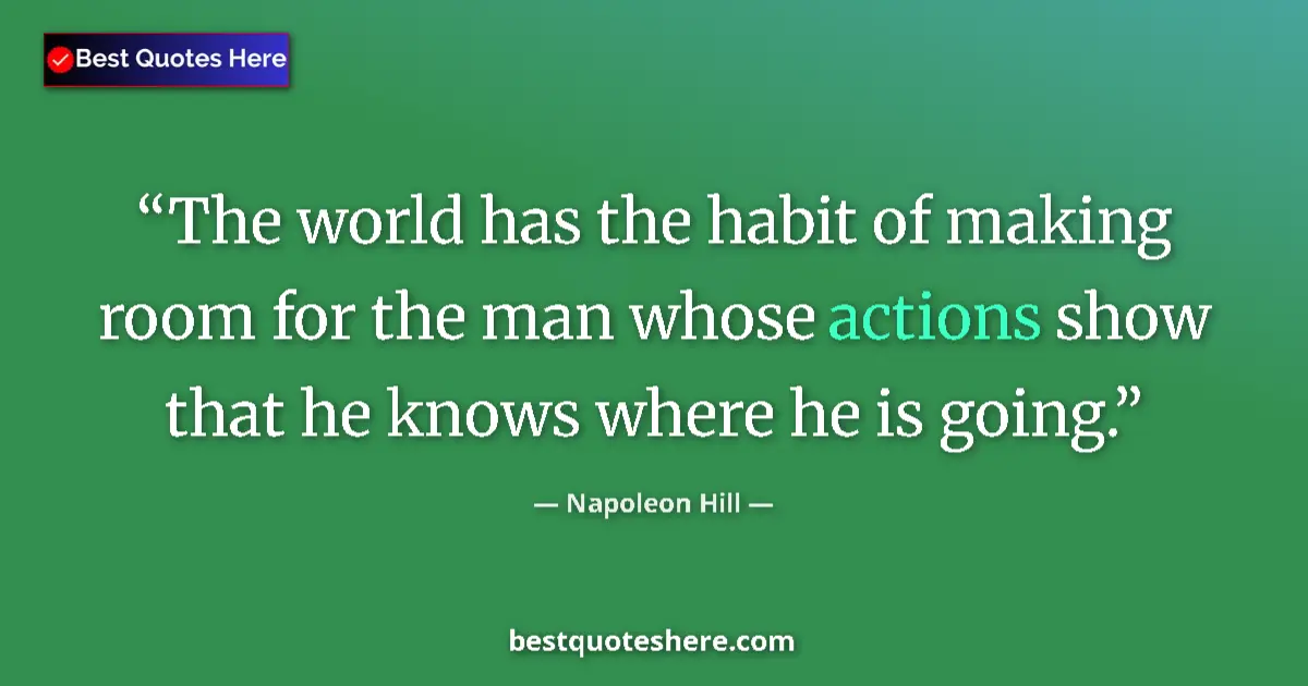 Quote by Napoleon Hill: The world has the habit of making room for the man whose actions show that he knows where he is goin...