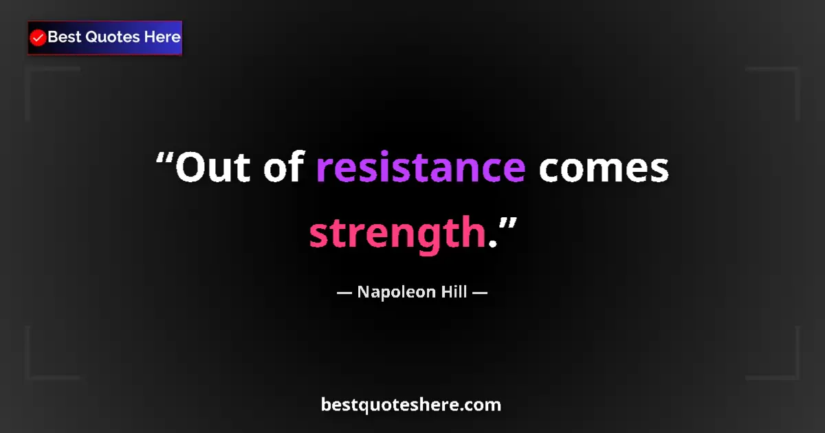 Quote by Napoleon Hill: Out of resistance comes strength....