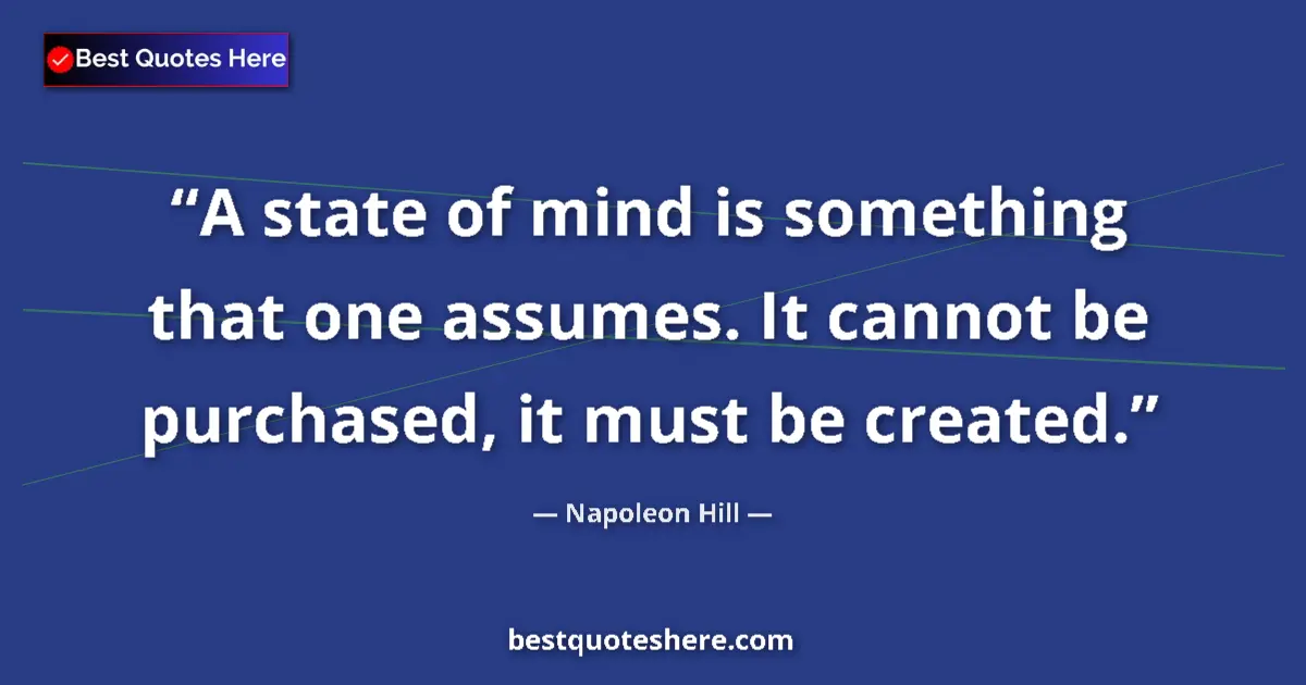 Quote by Napoleon Hill: A state of mind is something that one assumes. It cannot be purchased, it must be created....