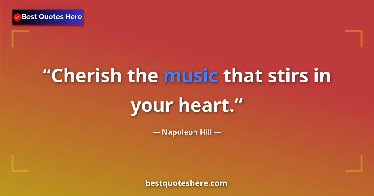 Quote by Napoleon Hill: Cherish the music that stirs in your heart....