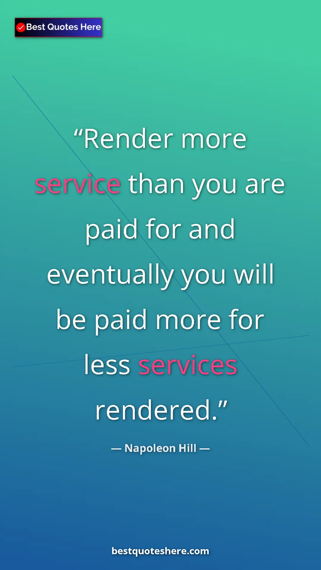 Napoleon Hill Quote Card: "Render more service than you are paid for and eventually..." Pinterest quote poster by Napoleon Hill: "Render more service than you are paid for and eventually..."