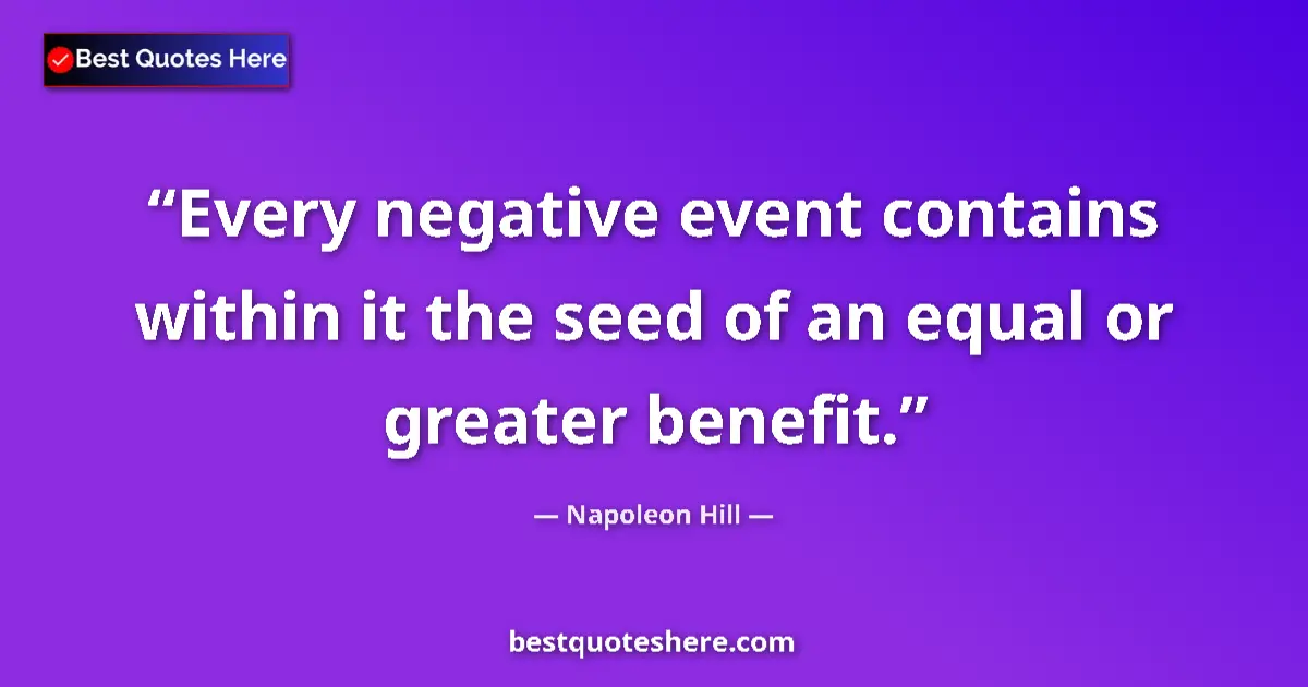 Quote by Napoleon Hill: Every negative event contains within it the seed of an equal or greater benefit....