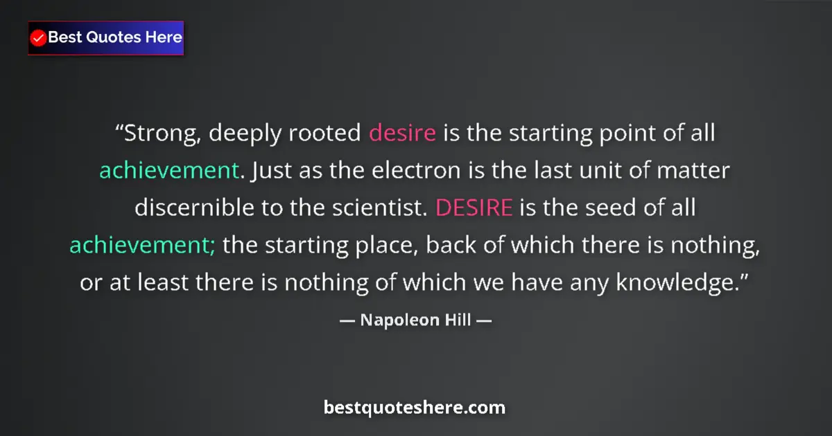 Quote by Napoleon Hill: Strong, deeply rooted desire is the starting point
