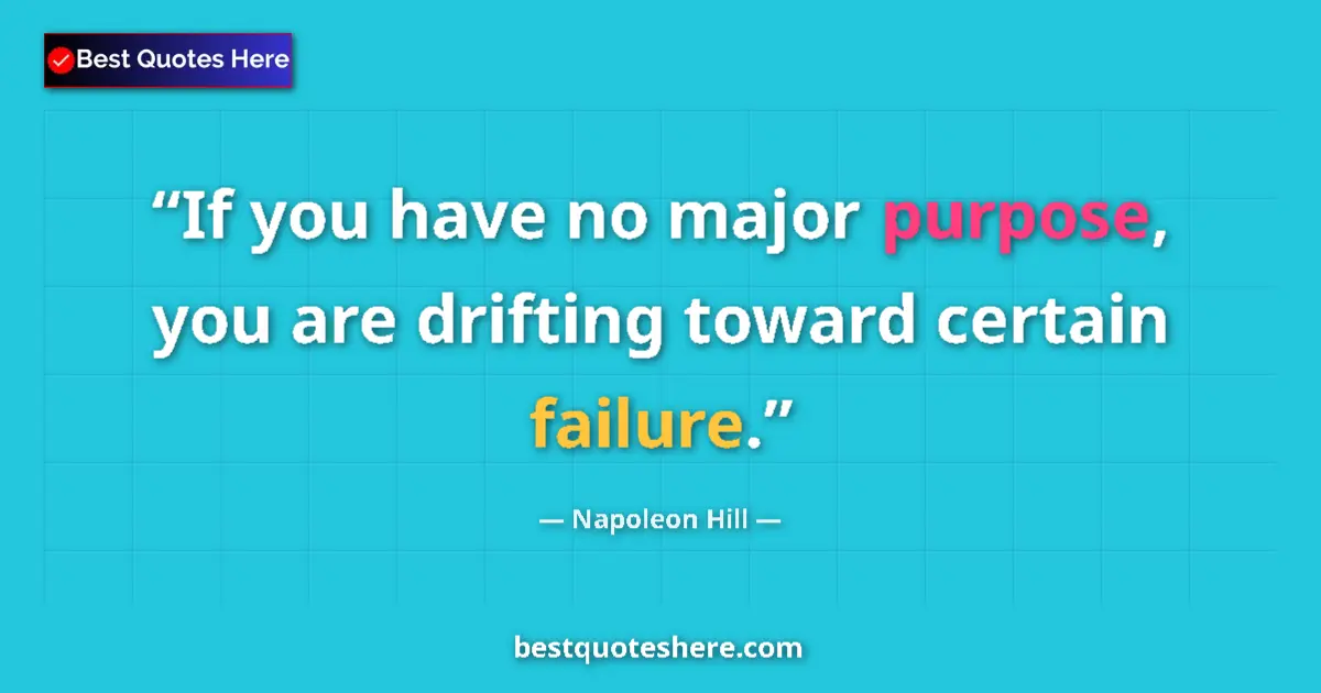 Quote by Napoleon Hill: If you have no major purpose, you are drifting toward certain failure....