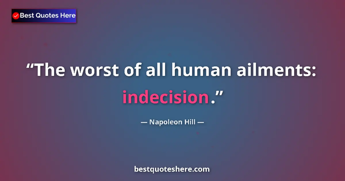 Quote by Napoleon Hill: The worst of all human ailments: indecision....