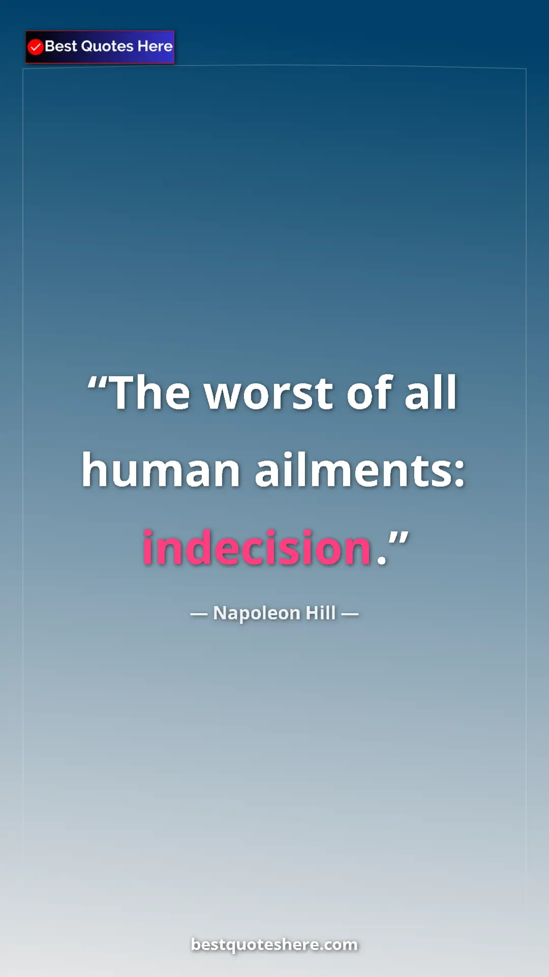 Napoleon Hill Quote Card: "The worst of all human ailments: indecision." Pinterest quote poster by Napoleon Hill: "The worst of all human ailments: indecision."