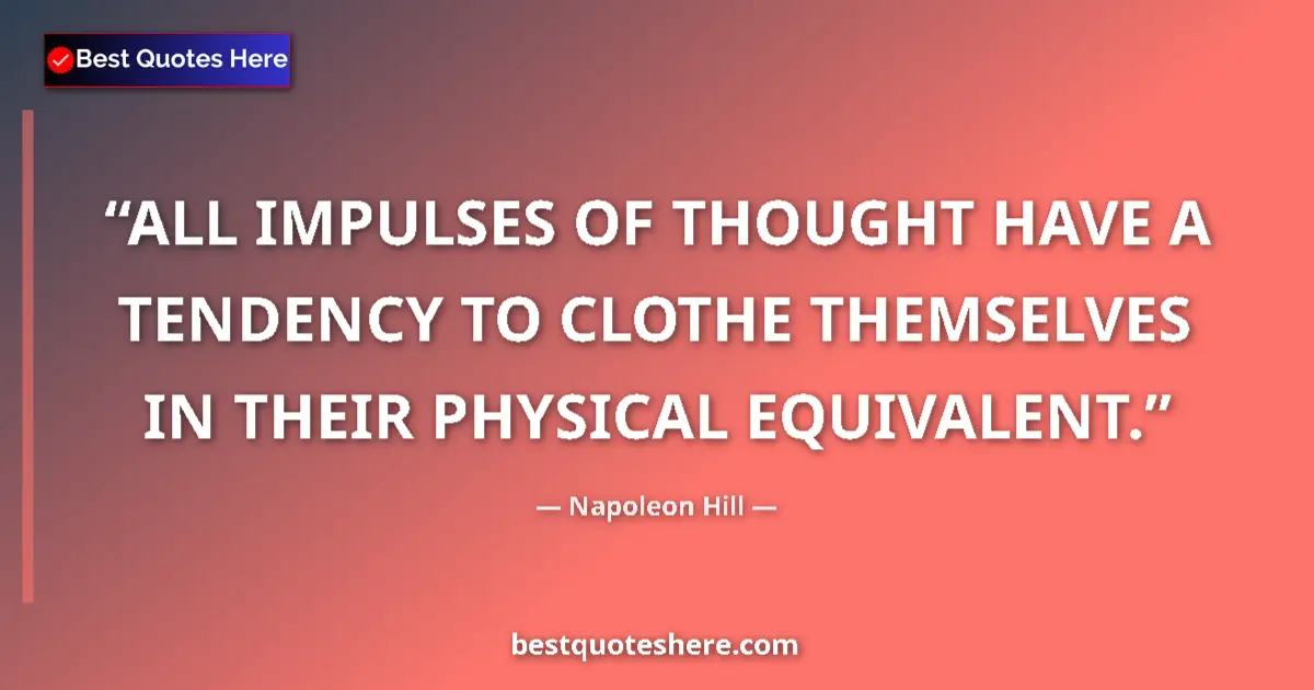 Quote by Napoleon Hill: ALL IMPULSES OF THOUGHT HAVE A TENDENCY TO CLOTHE THEMSELVES IN THEIR PHYSICAL EQUIVALENT....