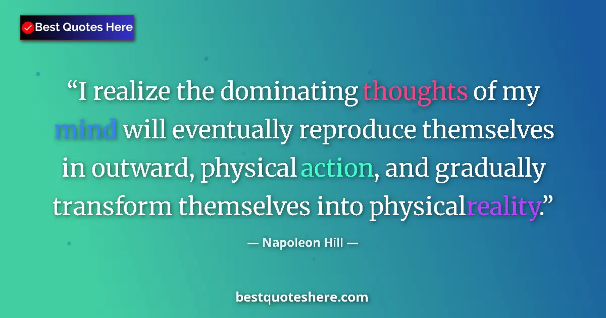 Quote by Napoleon Hill: I realize the dominating thoughts of my mind will eventually reproduce themselves in outward, physic...