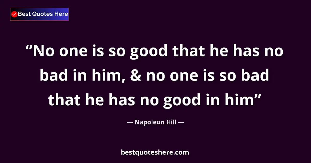 Napoleon Hill Quote: "No one is so good that he has no bad in him, & no one is so..." Napoleon Hill quote: "No one is so good that he has no bad in him, & no one is so..."