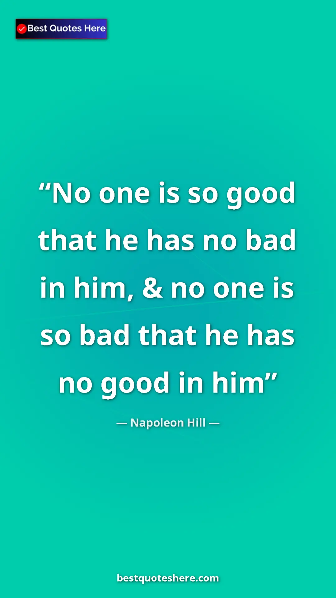 Napoleon Hill Quote Card: "No one is so good that he has no bad in him, & no one is so..." Pinterest quote poster by Napoleon Hill: "No one is so good that he has no bad in him, & no one is so..."