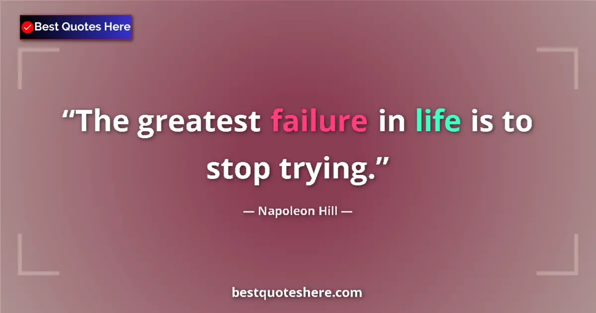 Quote by Napoleon Hill: The greatest failure in life is to stop trying....