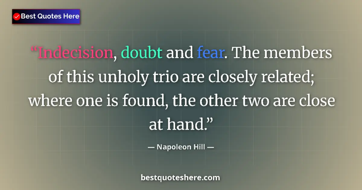 Quote by Napoleon Hill: Indecision, doubt and fear. The members of this unholy trio are closely related; where one is found,...