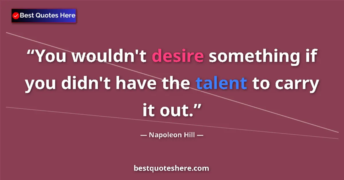 Napoleon Hill Quote: "You wouldn't desire something if you didn't have the talent..." Napoleon Hill quote: "You wouldn't desire something if you didn't have the talent..."