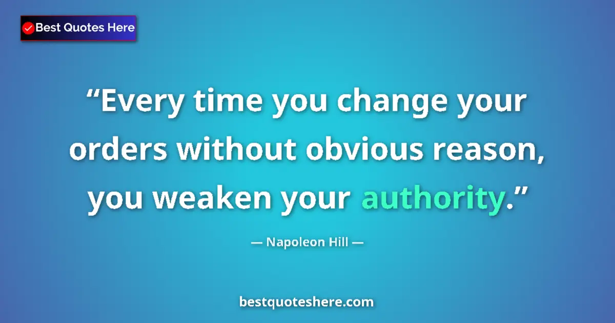 Image for the quote by Napoleon Hill: Every time you change your orders without obvious reason, you weaken your authority....