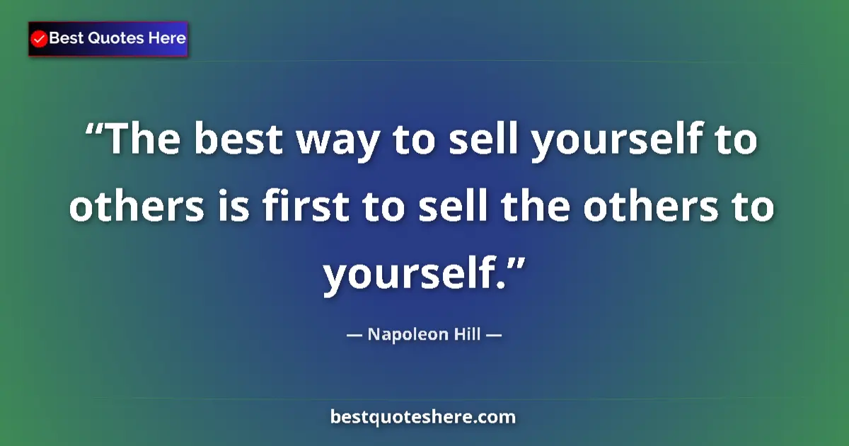 Quote by Napoleon Hill: The best way to sell yourself to others is first to sell the others to yourself....