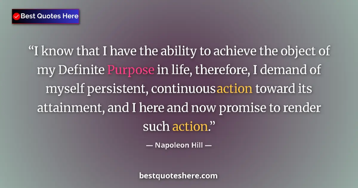 Quote by Napoleon Hill: I know that I have the ability to achieve the object of my Definite Purpose in life, therefore, I de...