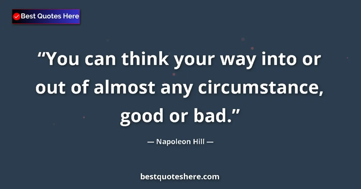 Quote by Napoleon Hill: You can think your way into or out of almost any circumstance, good or bad....