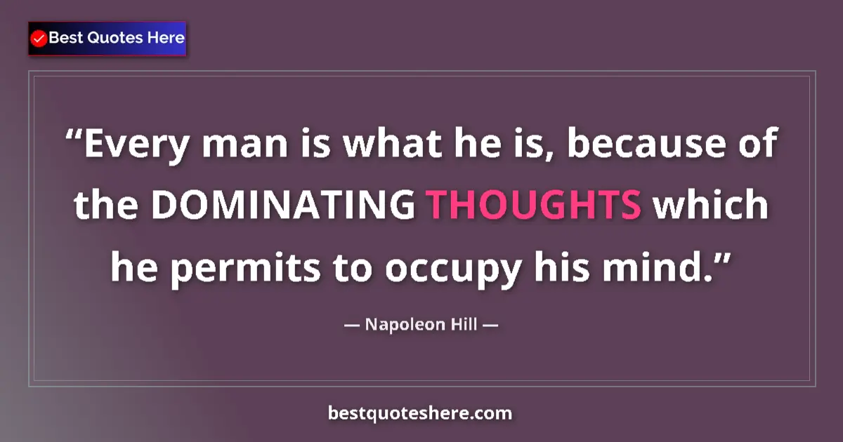 Quote by Napoleon Hill: Every man is what he is, because of the DOMINATING THOUGHTS which he permits to occupy his mind....