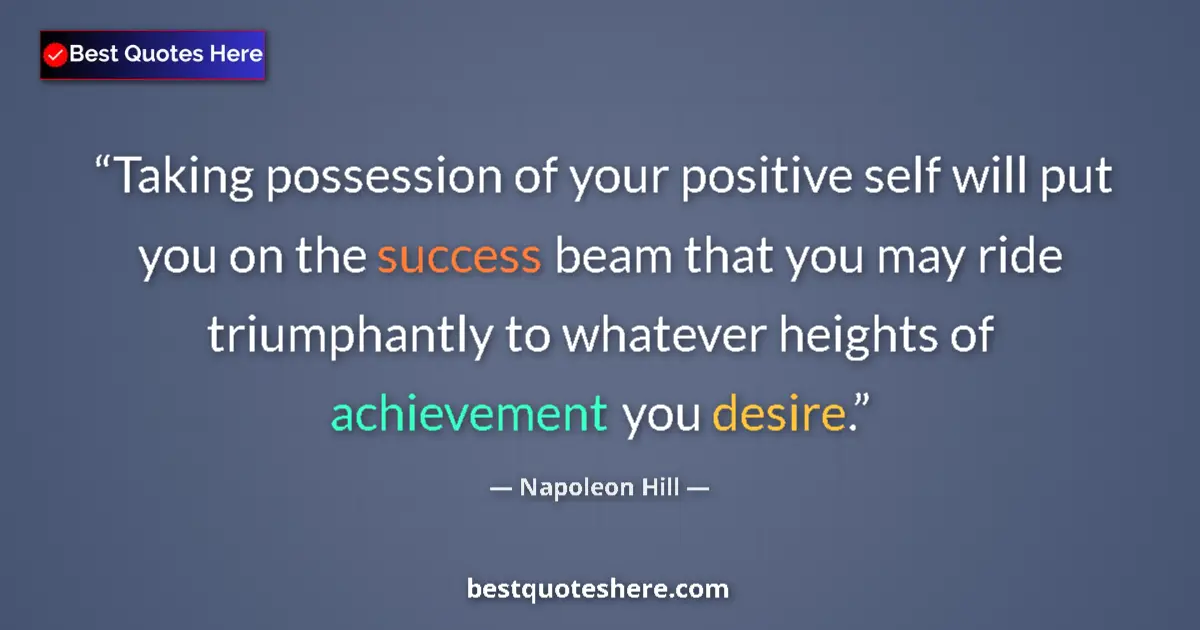 Image for the quote by Napoleon Hill: Taking possession of your positive self will put you on the success beam that you may ride triumphan...
