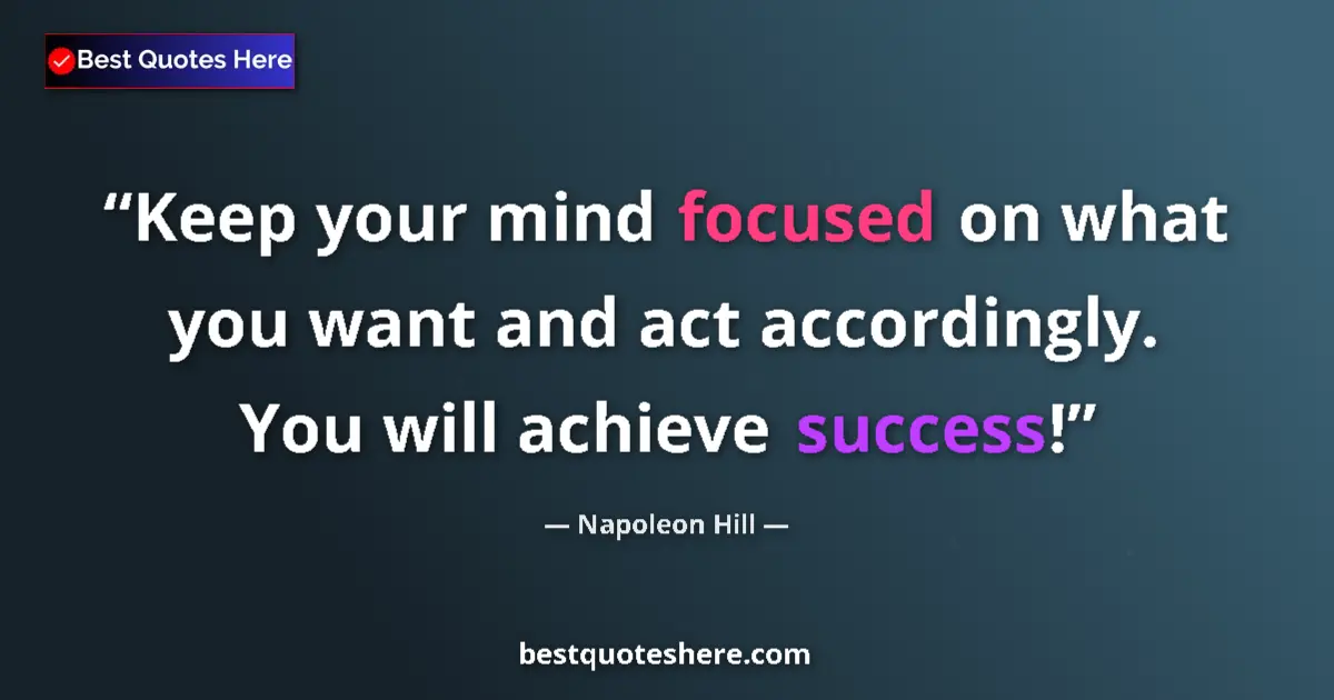Image for the quote by Napoleon Hill: Keep your mind focused on what you want and act accordingly. You will achieve success!...