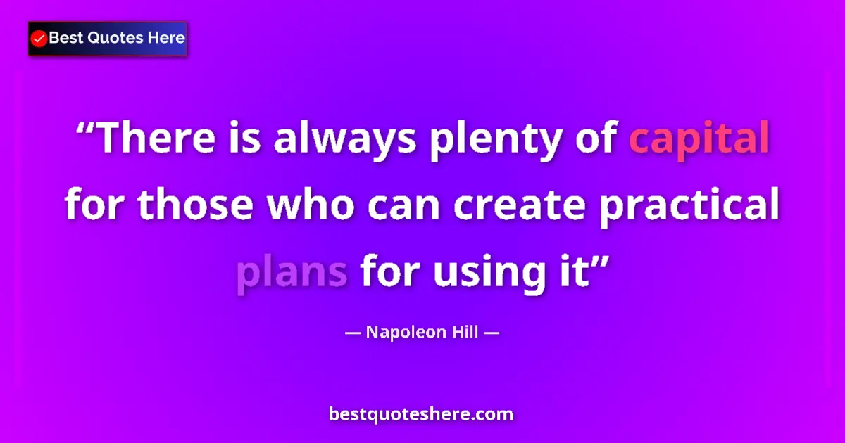 Quote by Napoleon Hill: There is always plenty of capital for those who can create practical plans for using it...