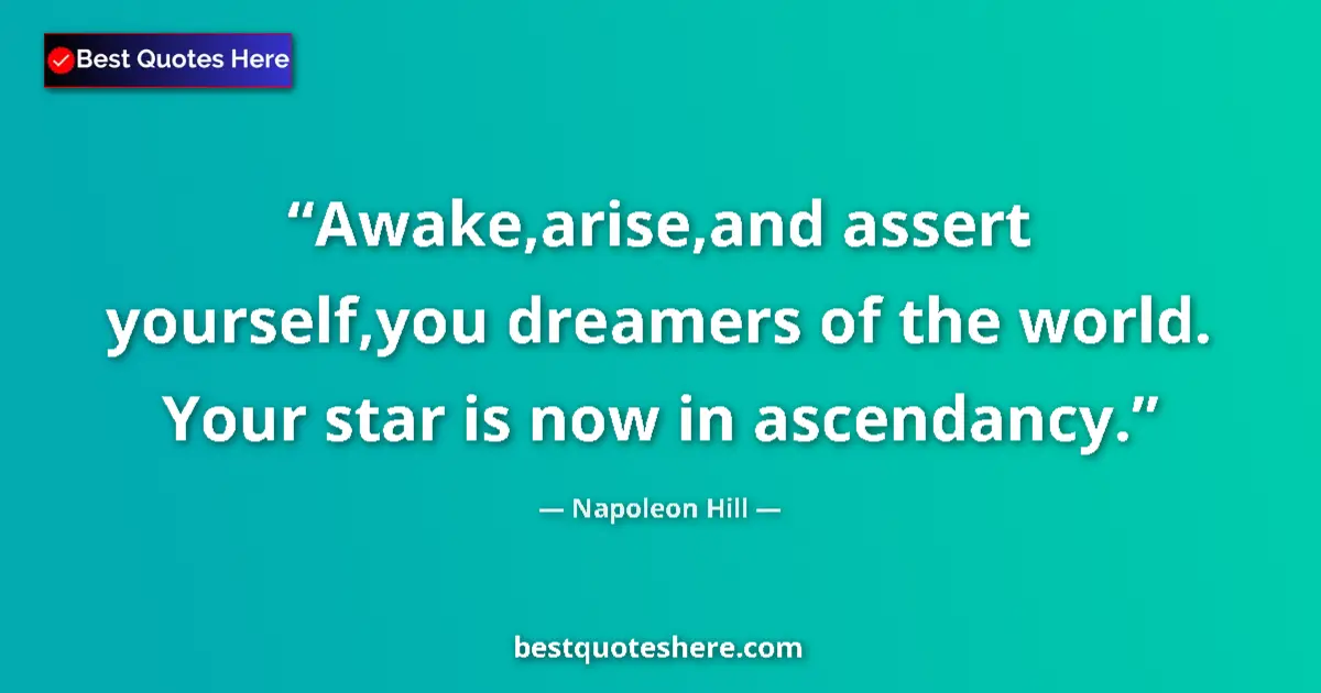 Quote by Napoleon Hill: Awake,arise,and assert yourself,you dreamers of the world. Your star is now in ascendancy....